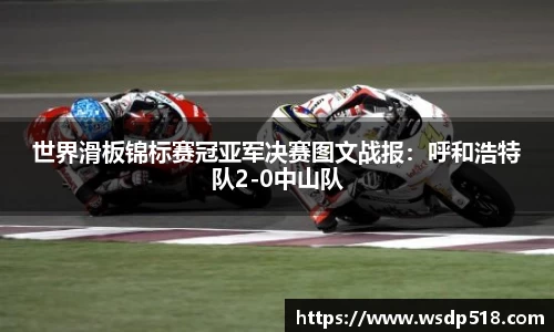 世界滑板锦标赛冠亚军决赛图文战报：呼和浩特队2-0中山队