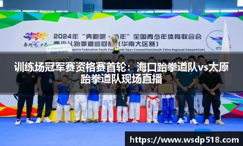 训练场冠军赛资格赛首轮：海口跆拳道队vs太原跆拳道队现场直播