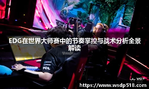 EDG在世界大师赛中的节奏掌控与战术分析全景解读